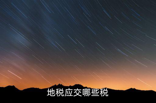 成都地稅繳納什么稅，地稅應(yīng)交哪些稅