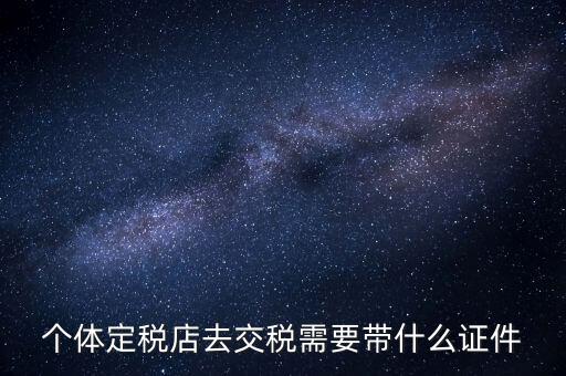 個(gè)體戶定稅需要帶什么手續(xù)，個(gè)體工商戶稅收 要辦理什么手續(xù)