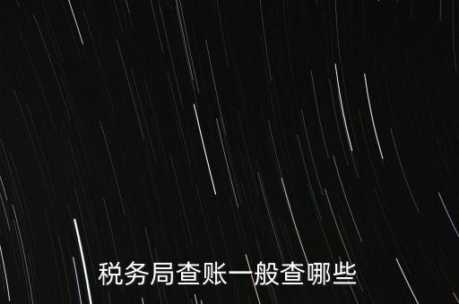 di稅查賬都查什么，稅務(wù)局查賬一般查哪些