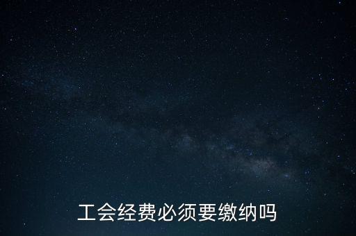 為什么工會經(jīng)費要上交，工會經(jīng)費必須要繳納嗎