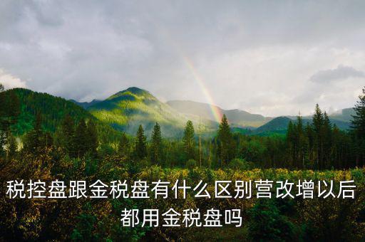稅控盤(pán)跟金稅盤(pán)有什么區(qū)別營(yíng)改增以后都用金稅盤(pán)嗎