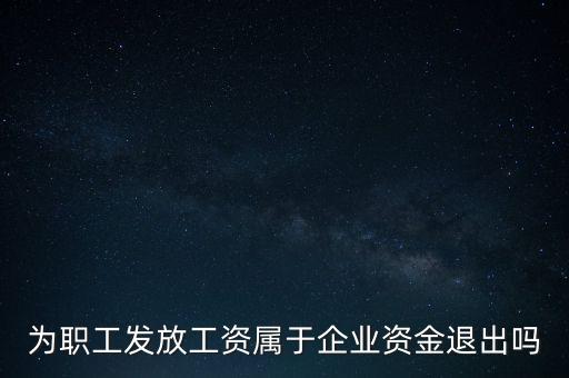 發(fā)放工資薪金為什么不 屬于資金退出企業(yè)，為何發(fā)放職員工資屬于資金運(yùn)用過(guò)程而不屬于資金的退出