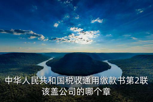 稅收繳款書蓋什么章，稅收通用繳款書上單位要怎樣蓋章