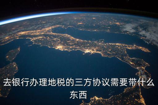 地稅簽三方 需要帶什么資料，去地稅局辦理三方協(xié)議具體需要帶什么