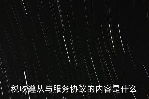 稅收遵從協(xié)議是什么，稅收遵從與服務(wù)協(xié)議的內(nèi)容是什么