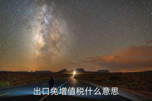 增值稅免稅額影響什么意思，出口免增值稅什么意思