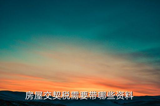 辦期稅需要準(zhǔn)備什么資料，辦房契稅需要什么手續(xù)