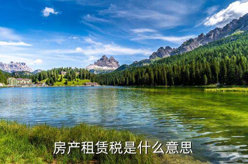 地稅租賃稅是什么意思，房產(chǎn)租賃稅是什么意思