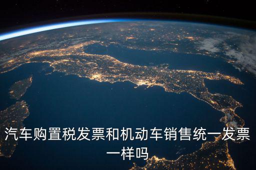 汽車購(gòu)置稅發(fā)票和機(jī)動(dòng)車銷售統(tǒng)一發(fā)票一樣嗎
