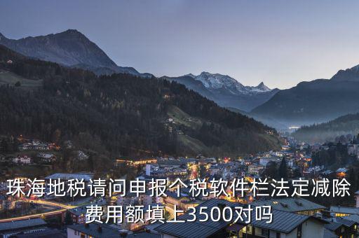 法定減除費(fèi)用額是什么，珠海地稅請(qǐng)問申報(bào)個(gè)稅軟件欄法定減除費(fèi)用額填上3500對(duì)嗎