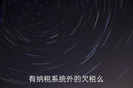 安徽欠稅公告是什么意思，有納稅系統(tǒng)外的欠稅么