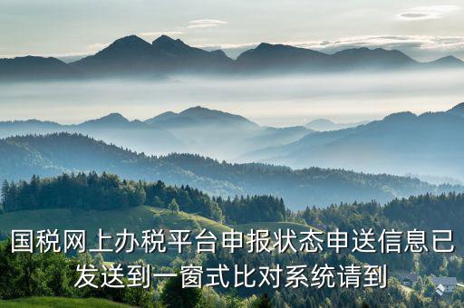 國稅網(wǎng)上辦稅平臺(tái)申報(bào)狀態(tài)申送信息已發(fā)送到一窗式比對(duì)系統(tǒng)請(qǐng)到