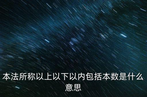 稅含本數(shù)是什么意思，本法所稱以上以下以內包括本數(shù)是什么意思
