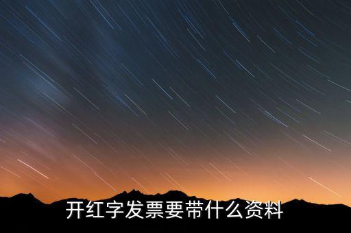 沖紅發(fā)票希要什么資料，你好我要去稅務(wù)局紅沖普票需要帶什么資料