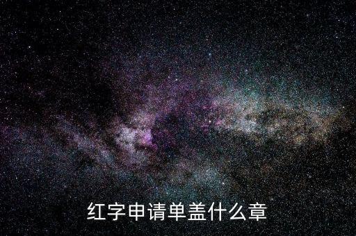 紅字發(fā)票申請單上蓋什么章，紅字申請單蓋什么章