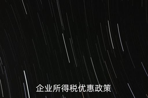 企業(yè)所得稅有什么稅收優(yōu)惠，企業(yè)所得稅優(yōu)惠政策