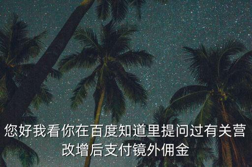 營改增后付傭金需要交什么稅，您好我看你在百度知道里提問過有關營改增后支付鏡外傭金