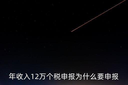 稅務(wù)12萬為什么申報(bào)，年收入12萬個(gè)稅申報(bào)為什么要申報(bào)