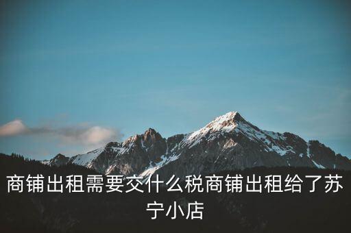 出租商鋪交什么稅，我租個門市都需交什么稅
