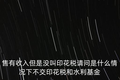 什么情況下不用交水利基金，什么情況下不用交水利建設(shè)基金和印花稅