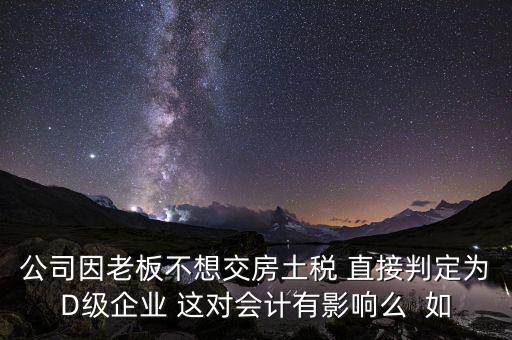 稅務(wù)評級d有什么影響，企業(yè)納稅信用等級最低D級對企業(yè)會計人員的影響