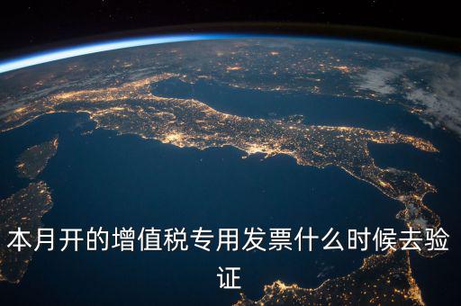 增值稅專用發(fā)票什么時候認證，增值稅發(fā)票一般在幾號左右之后認證最好