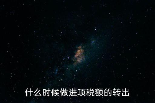 什么時候做進項稅轉出，材料的進項稅什么時候需要轉出