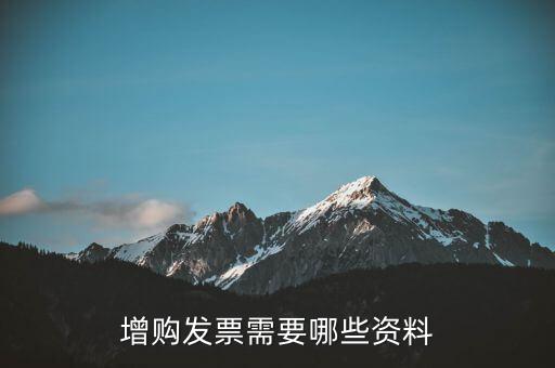 增領(lǐng)發(fā)票需要帶什么資料，增購(gòu)發(fā)票需要哪些資料