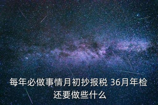 什么事抄報稅，每年必做事情月初抄報稅 36月年檢 還要做些什么