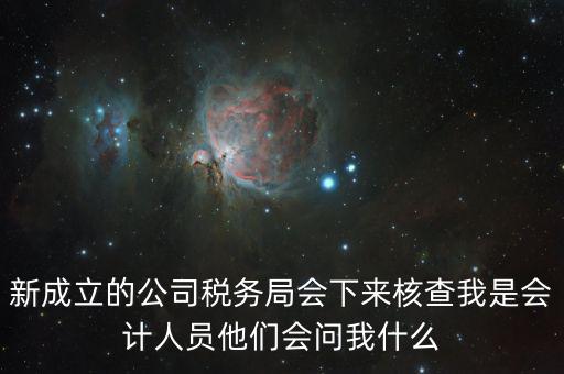 新成立的公司稅務(wù)局會下來核查我是會計(jì)人員他們會問我什么