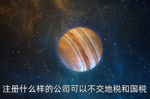 什么企業(yè)不用辦地稅，什么樣的企業(yè)可以不交地稅
