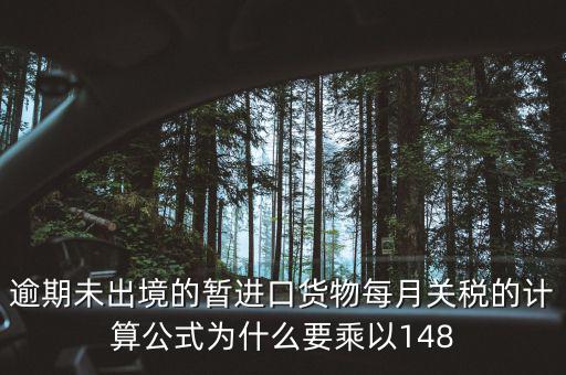 暫收貨款為什么要算稅，逾期未出境的暫進(jìn)口貨物每月關(guān)稅的計(jì)算公式為什么要乘以148