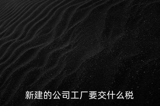 廠房建好驗(yàn)收后需要繳納什么稅，自建廠房需要交哪些稅