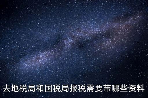 稅局報(bào)稅要帶什么資料，去地稅局和國(guó)稅局報(bào)稅需要帶哪些資料