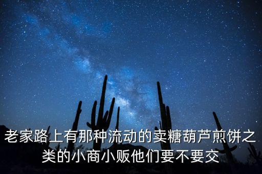 流動性小商販繳什么稅，老家路上有那種流動的賣糖葫蘆煎餅之類的小商小販他們要不要交