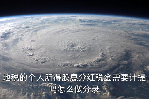 什么時候計(jì)提代扣代繳股息稅，地稅的個人所得股息分紅稅金需要計(jì)提嗎怎么做分錄