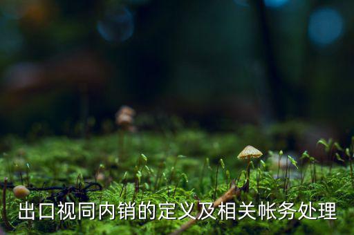 出口視同內(nèi)銷的定義及相關(guān)帳務處理