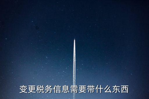 變更辦稅員要帶什么資料，變更稅務(wù)信息需要帶什么東西