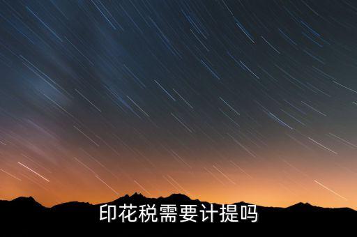為什么印花稅不用計提，印花稅需要計提嗎