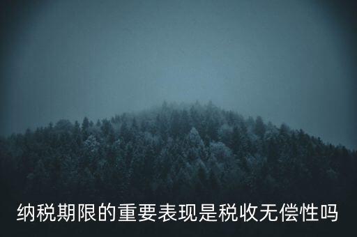 納稅期限期是稅收什么在時間上的表現(xiàn)，納稅期限體現(xiàn)了稅收的什么性