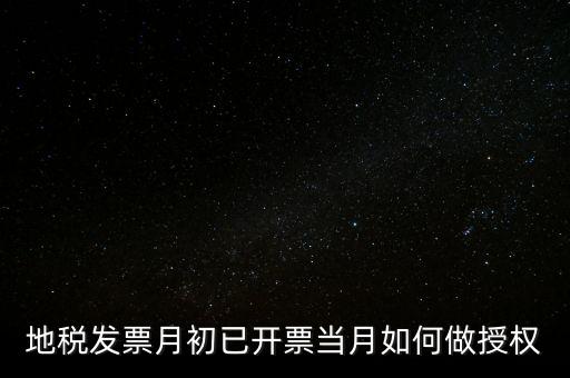地稅授權(quán)是什么意思，地稅發(fā)票月初已開票當(dāng)月如何做授權(quán)