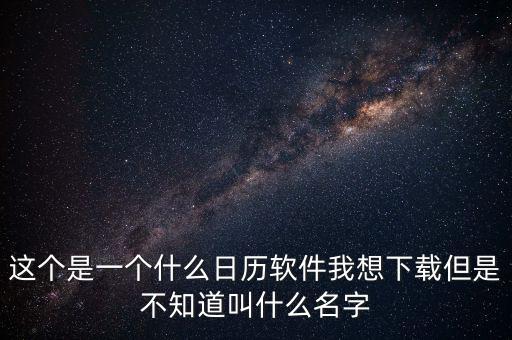 辦稅日歷是什么，這個(gè)是一個(gè)什么日歷軟件我想下載但是不知道叫什么名字