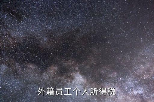 什么是外籍個人所得稅，外籍員工個人所得稅