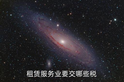 租賃費交什么稅，租賃服務業(yè)要交哪些稅