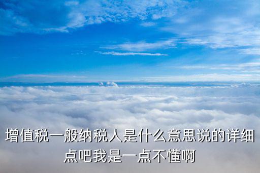 什么是增值稅一般納稅人，什么是增值稅的一般納稅人與小規(guī)模納稅人它們的區(qū)別是什么