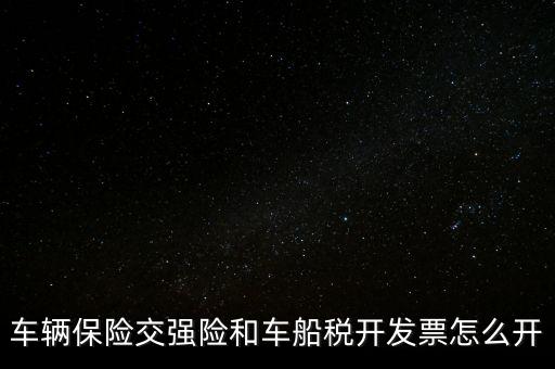 車船使用稅保險(xiǎn)公司開什么票，車輛保險(xiǎn)交強(qiáng)險(xiǎn)和車船稅開發(fā)票怎么開