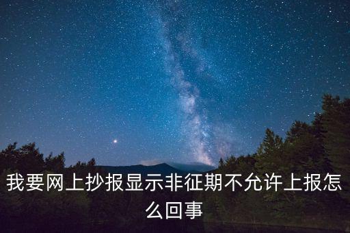 我要網(wǎng)上抄報(bào)顯示非征期不允許上報(bào)怎么回事