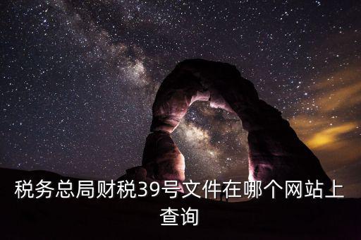 稅務(wù)總局財(cái)稅39號文件在哪個網(wǎng)站上查詢