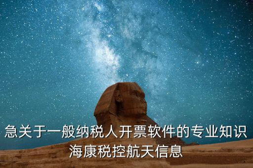 發(fā)票助手 有什么作用，急關(guān)于一般納稅人開票軟件的專業(yè)知識?？刀惪睾教煨畔?/></a></span><span id=