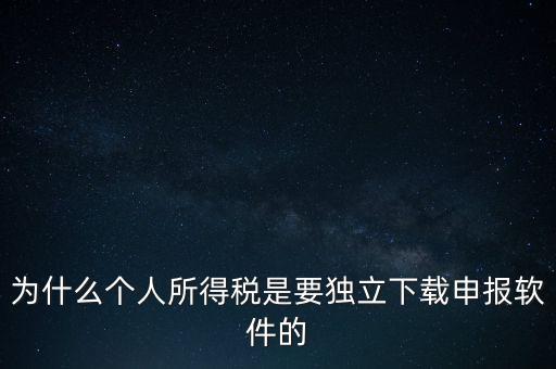 為什么個(gè)稅要自己申報(bào)，為什么個(gè)人所得稅是要獨(dú)立下載申報(bào)軟件的